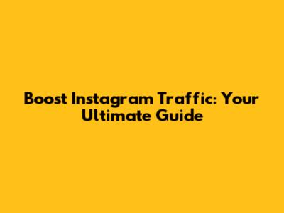 Boost Instagram Traffic: Your Ultimate Guide