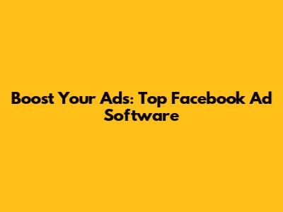 Boost Your Ads: Top Facebook Ad Software