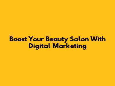 Boost Your Beauty Salon With Digital Marketing
