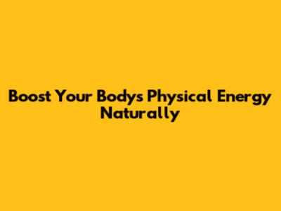 Boost Your Body's Physical Energy Naturally