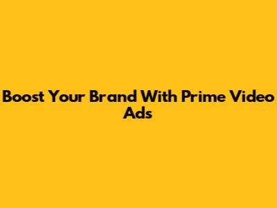 Boost Your Brand With Prime Video Ads