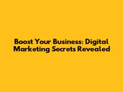 Boost Your Business: Digital Marketing Secrets Revealed