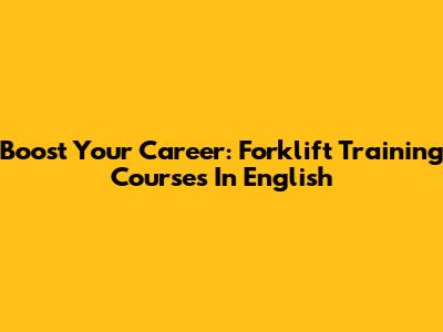 Boost Your Career: Forklift Training Courses In English