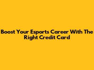Boost Your Esports Career With The Right Credit Card