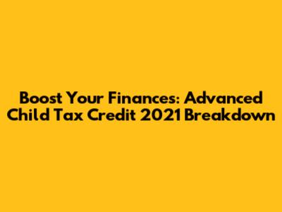 Boost Your Finances: Advanced Child Tax Credit 2021 Breakdown