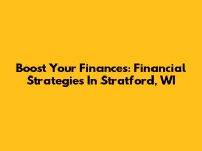 Boost Your Finances: Financial Strategies In Stratford, WI