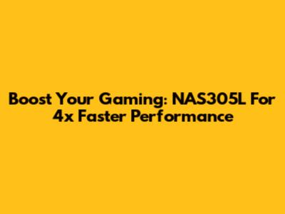 Boost Your Gaming: NAS305L For 4x Faster Performance