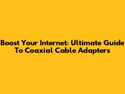 Boost Your Internet: Ultimate Guide To Coaxial Cable Adapters
