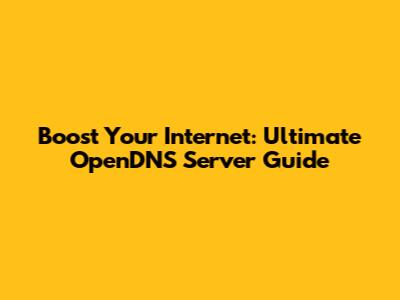 Boost Your Internet: Ultimate OpenDNS Server Guide