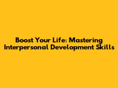 Boost Your Life: Mastering Interpersonal Development Skills