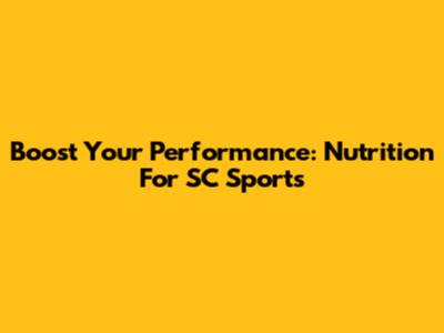 Boost Your Performance: Nutrition For SC Sports