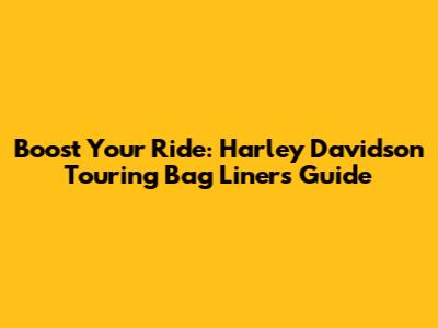 Boost Your Ride: Harley Davidson Touring Bag Liners Guide
