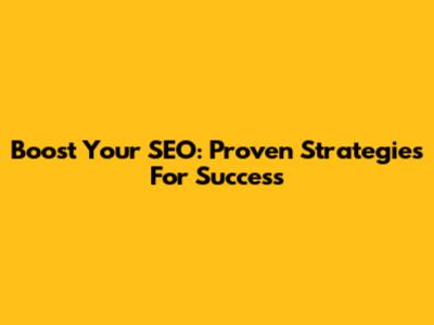 Boost Your SEO: Proven Strategies For Success