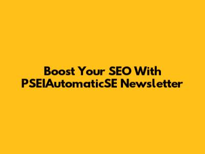 Boost Your SEO With PSEIAutomaticSE Newsletter