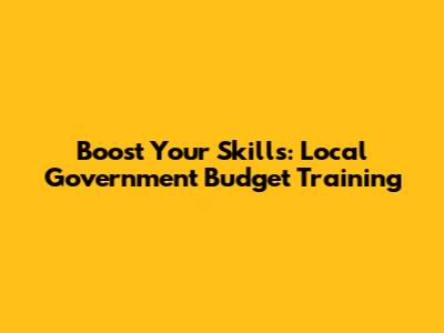 Boost Your Skills: Local Government Budget Training