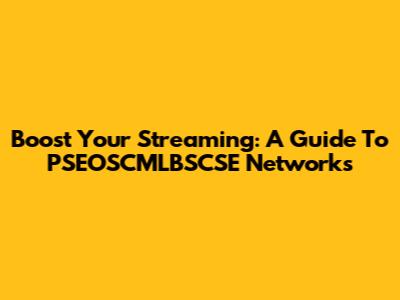 Boost Your Streaming: A Guide To PSEOSCMLBSCSE Networks