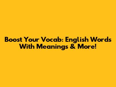 Boost Your Vocab: English Words With Meanings & More!