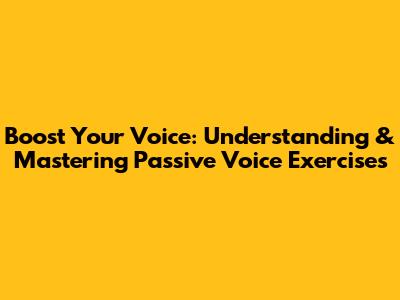 Boost Your Voice: Understanding & Mastering Passive Voice Exercises