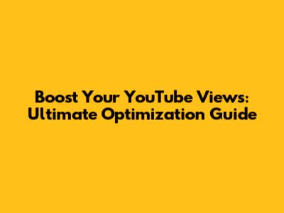 Boost Your YouTube Views: Ultimate Optimization Guide