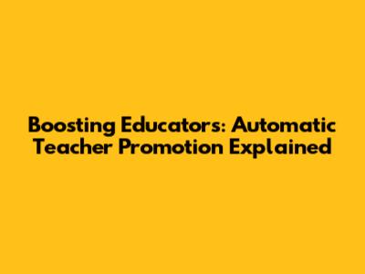 Boosting Educators: Automatic Teacher Promotion Explained
