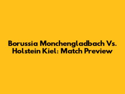 Borussia Monchengladbach Vs. Holstein Kiel: Match Preview