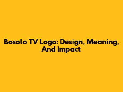 Bosolo TV Logo: Design, Meaning, And Impact