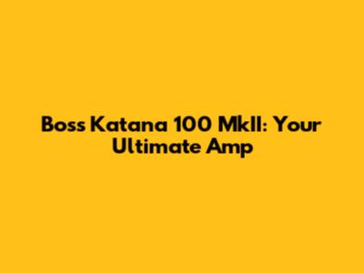 Boss Katana 100 MkII: Your Ultimate Amp
