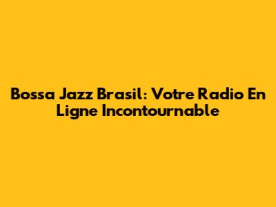 Bossa Jazz Brasil: Votre Radio En Ligne Incontournable