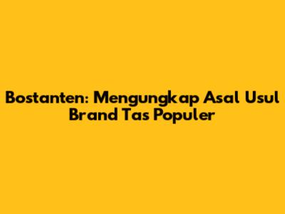 Bostanten: Mengungkap Asal Usul Brand Tas Populer