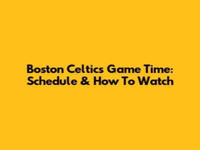 Boston Celtics Game Time: Schedule & How To Watch