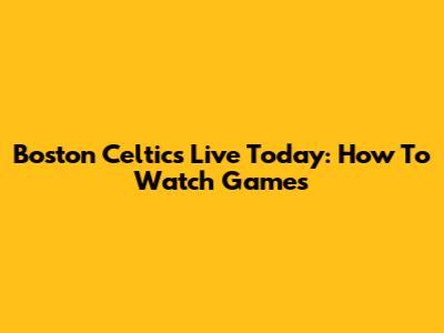Boston Celtics Live Today: How To Watch Games