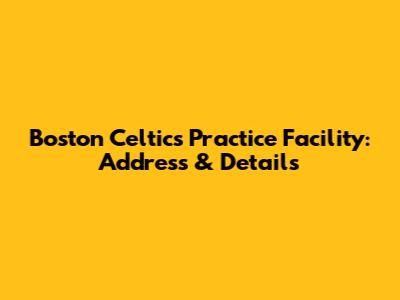 Boston Celtics Practice Facility: Address & Details