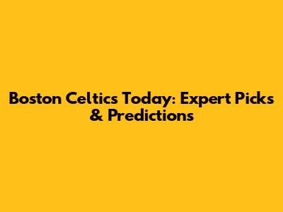 Boston Celtics Today: Expert Picks & Predictions