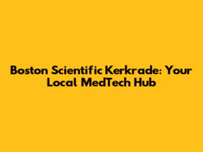 Boston Scientific Kerkrade: Your Local MedTech Hub