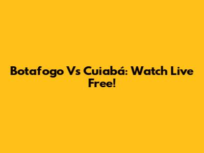 Botafogo Vs Cuiabá: Watch Live Free!