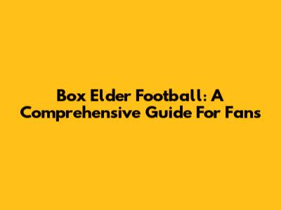 Box Elder Football: A Comprehensive Guide For Fans