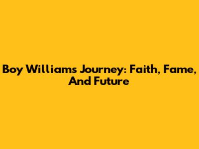 Boy William's Journey: Faith, Fame, And Future