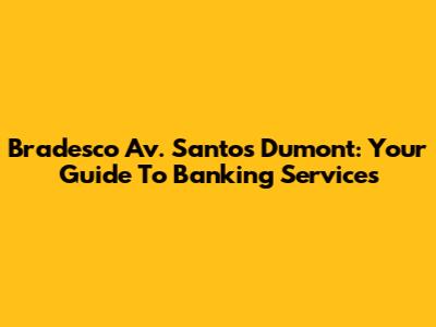 Bradesco Av. Santos Dumont: Your Guide To Banking Services