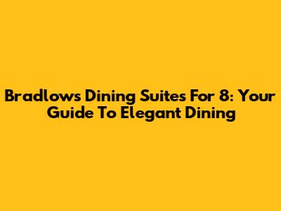 Bradlows Dining Suites For 8: Your Guide To Elegant Dining