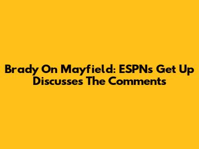Brady On Mayfield: ESPN's 'Get Up' Discusses The Comments