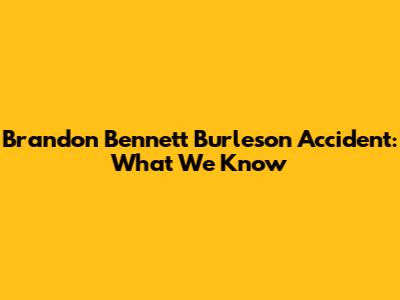 Brandon Bennett Burleson Accident: What We Know