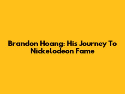 Brandon Hoang: His Journey To Nickelodeon Fame