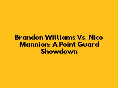 Brandon Williams Vs. Nico Mannion: A Point Guard Showdown