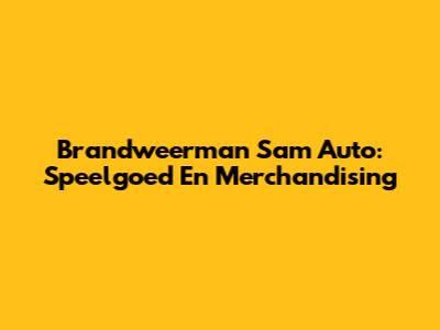 Brandweerman Sam Auto: Speelgoed En Merchandising