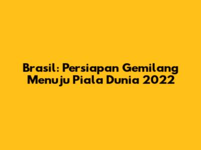 Brasil: Persiapan Gemilang Menuju Piala Dunia 2022