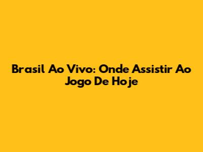 Brasil Ao Vivo: Onde Assistir Ao Jogo De Hoje