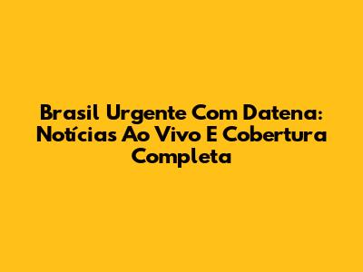 Brasil Urgente Com Datena: Notícias Ao Vivo E Cobertura Completa