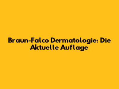 Braun-Falco Dermatologie: Die Aktuelle Auflage