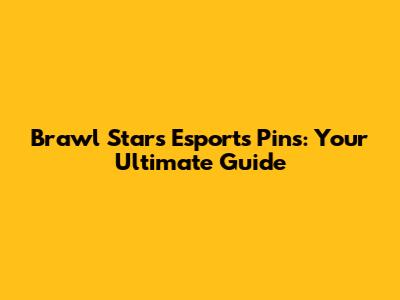 Brawl Stars Esports Pins: Your Ultimate Guide