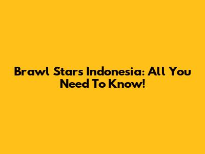 Brawl Stars Indonesia: All You Need To Know!